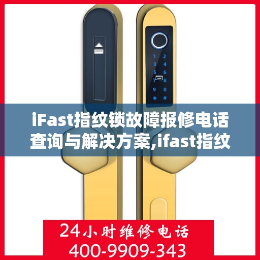 iFast指纹锁故障报修电话查询与解决方案,ifast指纹锁故障报修电话查询