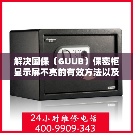 解决国保（GUUB）保密柜显示屏不亮的有效方法以及维修联系方式,国保（GUUB）保密柜显示屏不亮怎么办？维修电话是多少