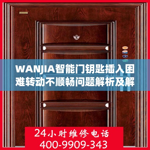 WANJIA智能门钥匙插入困难转动不顺畅问题解析及解决方案