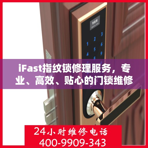 iFast指纹锁修理服务，专业、高效、贴心的门锁维修体验