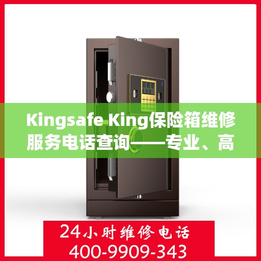 Kingsafe King保险箱维修服务电话查询——专业、高效的解决方案