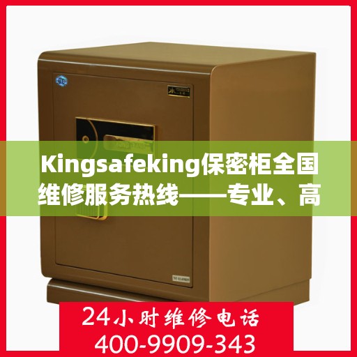 Kingsafeking保密柜全国维修服务热线——专业、高效的解决方案