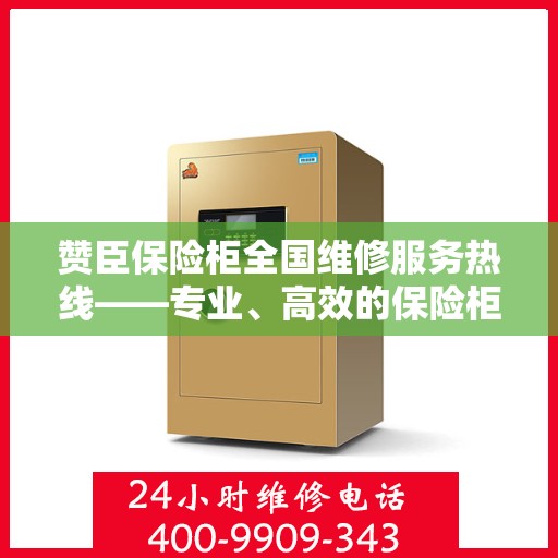 赞臣保险柜全国维修服务热线——专业、高效的保险柜维修解决方案