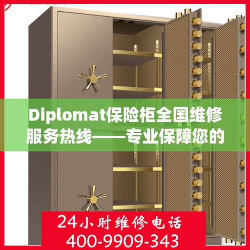 Diplomat保险柜全国维修服务热线——专业保障您的安全与信赖