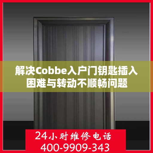 解决Cobbe入户门钥匙插入困难与转动不顺畅问题