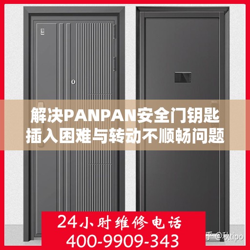 解决PANPAN安全门钥匙插入困难与转动不顺畅问题的方法