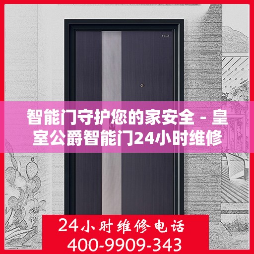 智能门守护您的家安全 - 皇室公爵智能门24小时维修服务热线400-9909-343