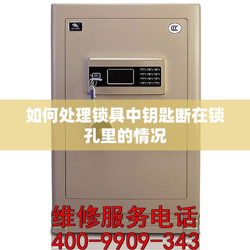 如何处理锁具中钥匙断在锁孔里的情况