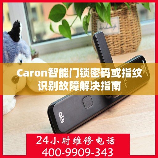 Caron智能门锁密码或指纹识别故障解决指南