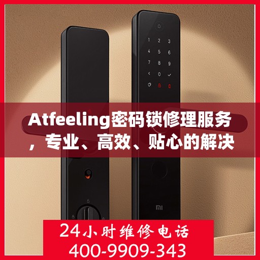 Atfeeling密码锁修理服务，专业、高效、贴心的解决方案