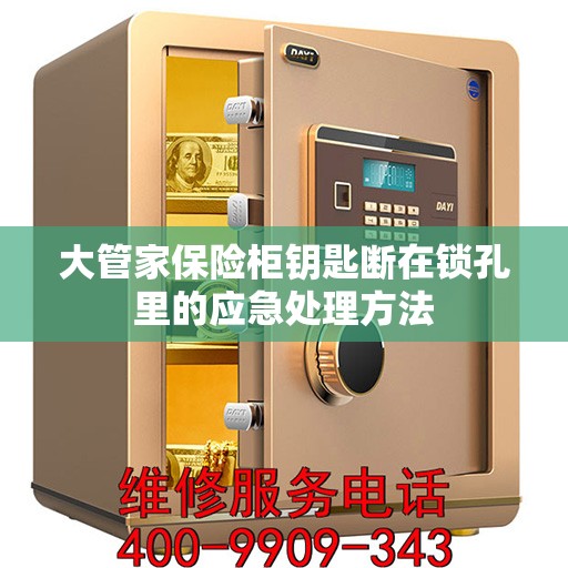 大管家保险柜钥匙断在锁孔里的应急处理方法