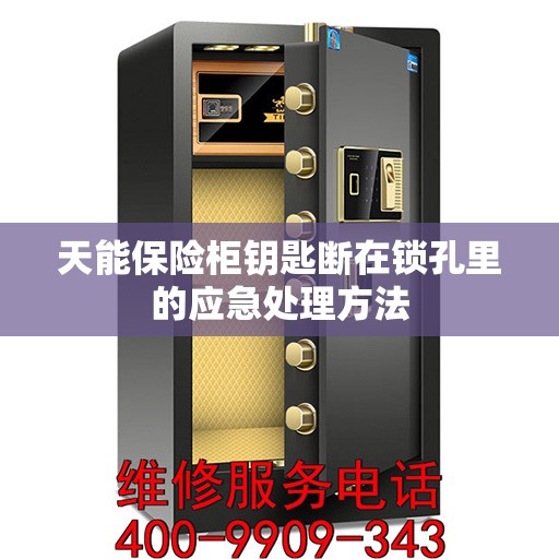 天能保险柜钥匙断在锁孔里的应急处理方法