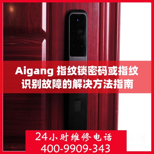 Aigang 指纹锁密码或指纹识别故障的解决方法指南