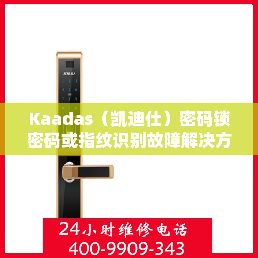 Kaadas（凯迪仕）密码锁密码或指纹识别故障解决方案指南