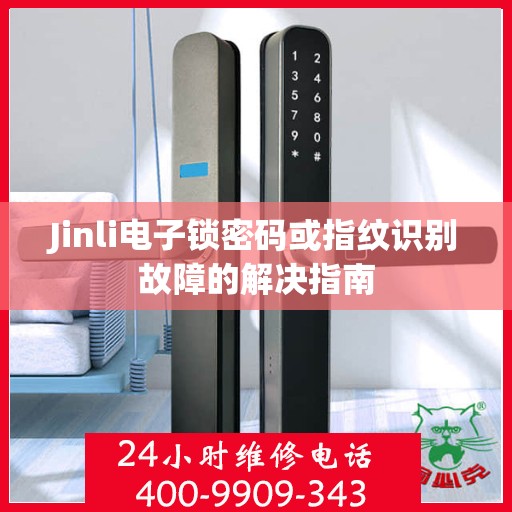 Jinli电子锁密码或指纹识别故障的解决指南