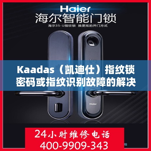 Kaadas（凯迪仕）指纹锁密码或指纹识别故障的解决指南