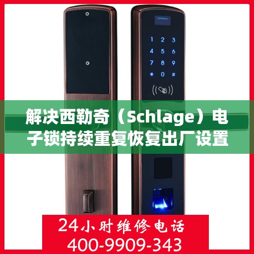 解决西勒奇（Schlage）电子锁持续重复恢复出厂设置问题