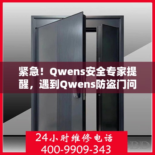 紧急！Qwens安全专家提醒，遇到Qwens防盗门问题，请拨打400-9909-343寻求专业帮助！