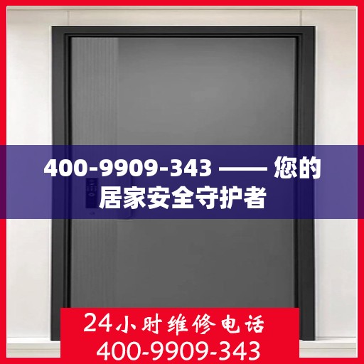 400-9909-343 —— 您的居家安全守护者