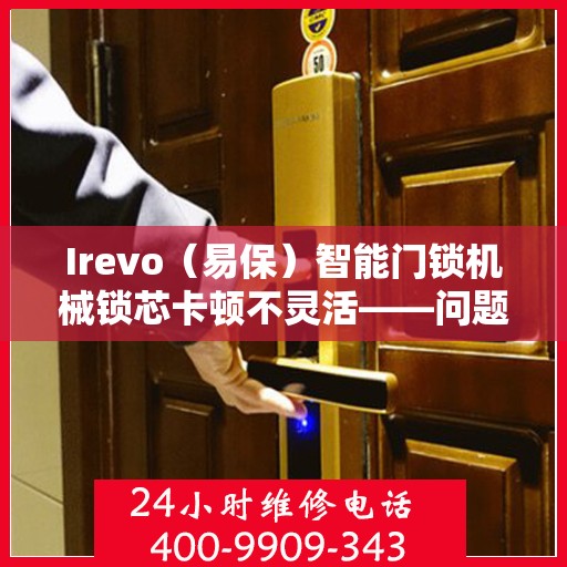 Irevo（易保）智能门锁机械锁芯卡顿不灵活——问题解析与维修