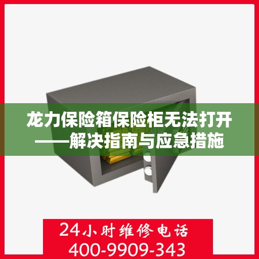 龙力保险箱保险柜无法打开——解决指南与应急措施