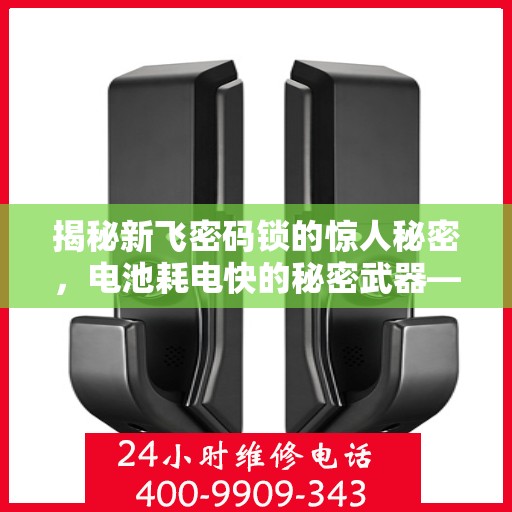 揭秘新飞密码锁的惊人秘密，电池耗电快的秘密武器——如何破解密码