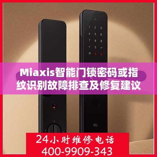 Miaxis智能门锁密码或指纹识别故障排查及修复建议