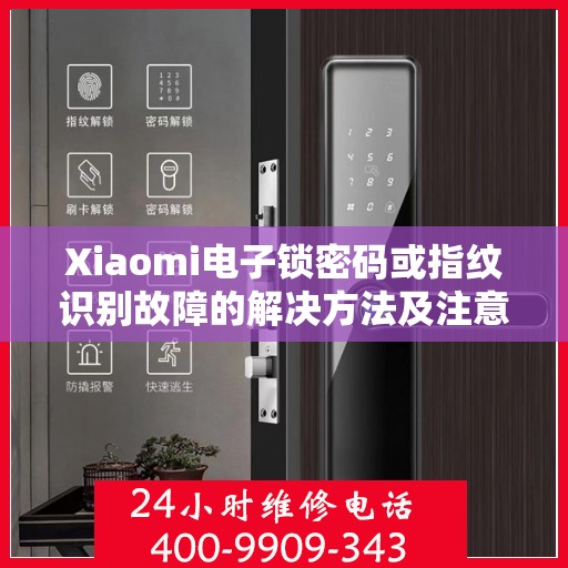 Xiaomi电子锁密码或指纹识别故障的解决方法及注意事项