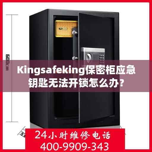 Kingsafeking保密柜应急钥匙无法开锁怎么办？