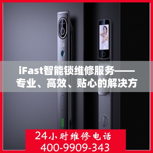 iFast智能锁维修服务——专业、高效、贴心的解决方案