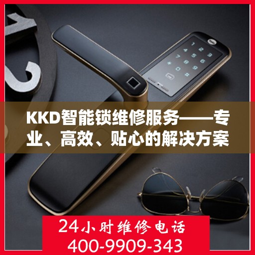 KKD智能锁维修服务——专业、高效、贴心的解决方案