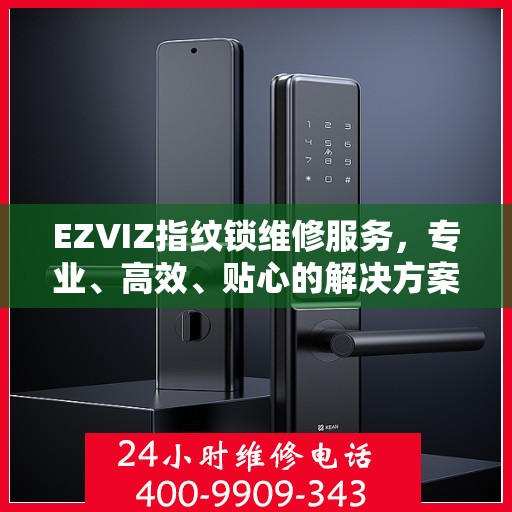 EZVIZ指纹锁维修服务，专业、高效、贴心的解决方案