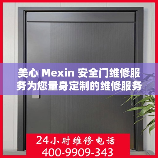 美心 Mexin 安全门维修服务为您量身定制的维修服务电话