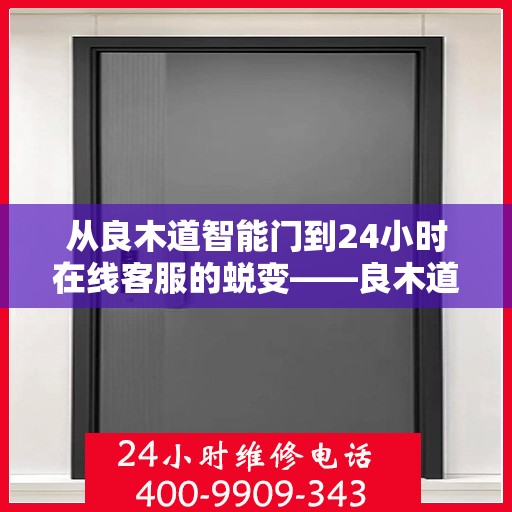 从良木道智能门到24小时在线客服的蜕变——良木道智能门24小时客服电话的故事