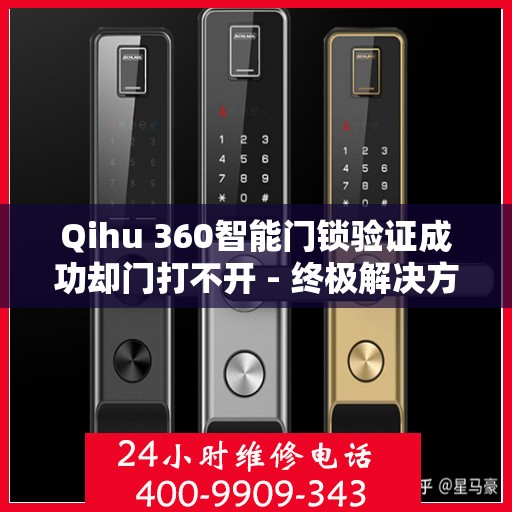 Qihu 360智能门锁验证成功却门打不开 - 终极解决方案揭秘