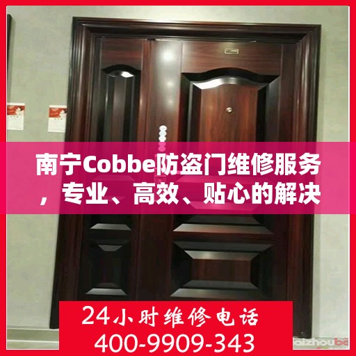 南宁Cobbe防盗门维修服务，专业、高效、贴心的解决方案