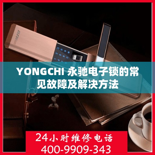 YONGCHI 永驰电子锁的常见故障及解决方法