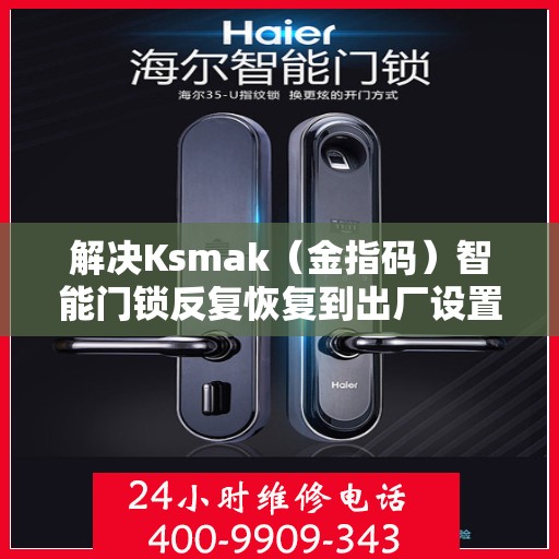 解决Ksmak（金指码）智能门锁反复恢复到出厂设置问题