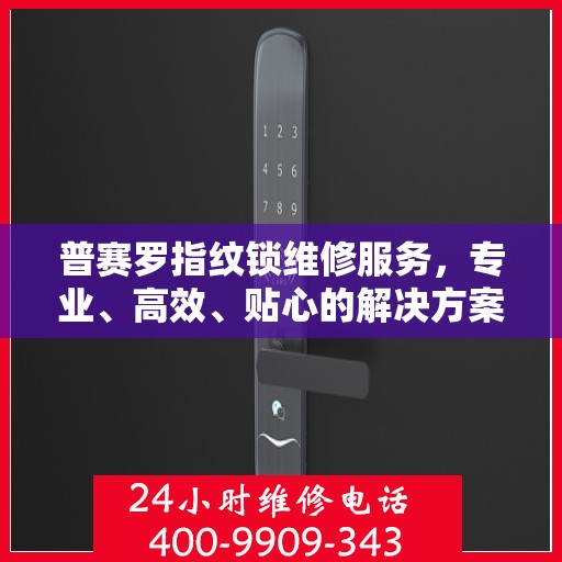 普赛罗指纹锁维修服务，专业、高效、贴心的解决方案