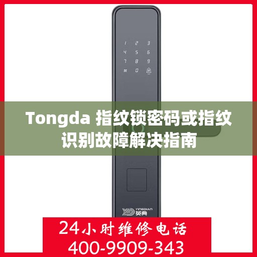 Tongda 指纹锁密码或指纹识别故障解决指南