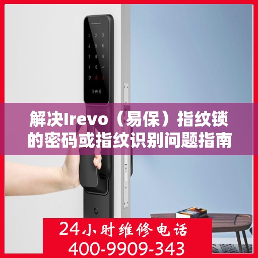 解决Irevo（易保）指纹锁的密码或指纹识别问题指南