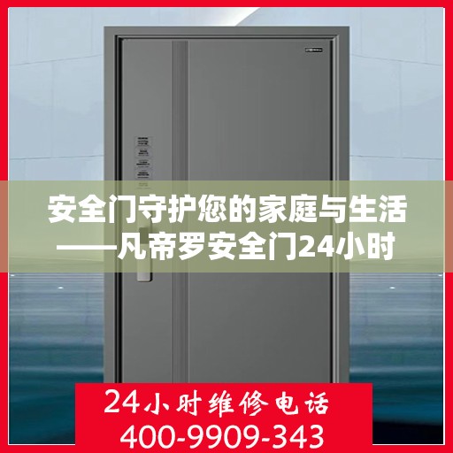 安全门守护您的家庭与生活——凡帝罗安全门24小时客服电话详解