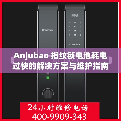 Anjubao 指纹锁电池耗电过快的解决方案与维护指南