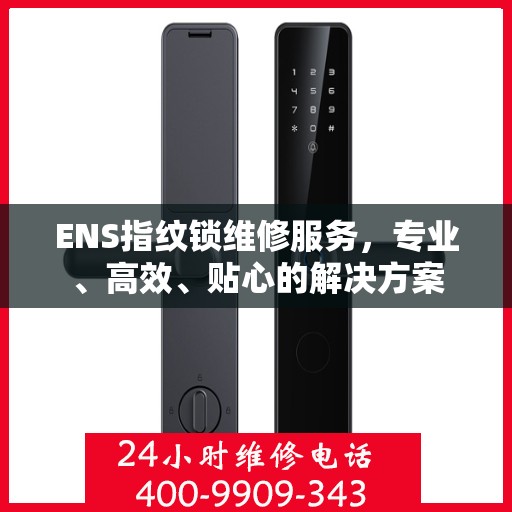 ENS指纹锁维修服务，专业、高效、贴心的解决方案