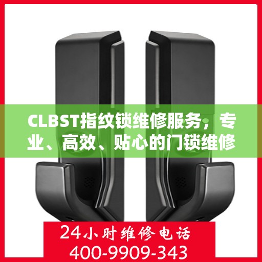 CLBST指纹锁维修服务，专业、高效、贴心的门锁维修体验