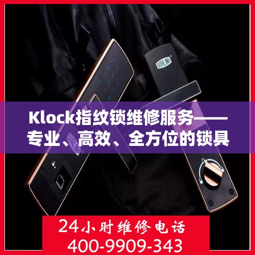 Klock指纹锁维修服务——专业、高效、全方位的锁具维修解决方案