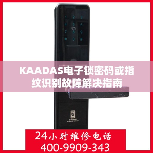 KAADAS电子锁密码或指纹识别故障解决指南