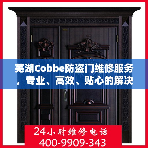 芜湖Cobbe防盗门维修服务，专业、高效、贴心的解决方案