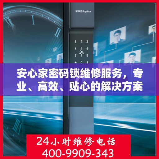 安心家密码锁维修服务，专业、高效、贴心的解决方案