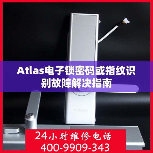 Atlas电子锁密码或指纹识别故障解决指南